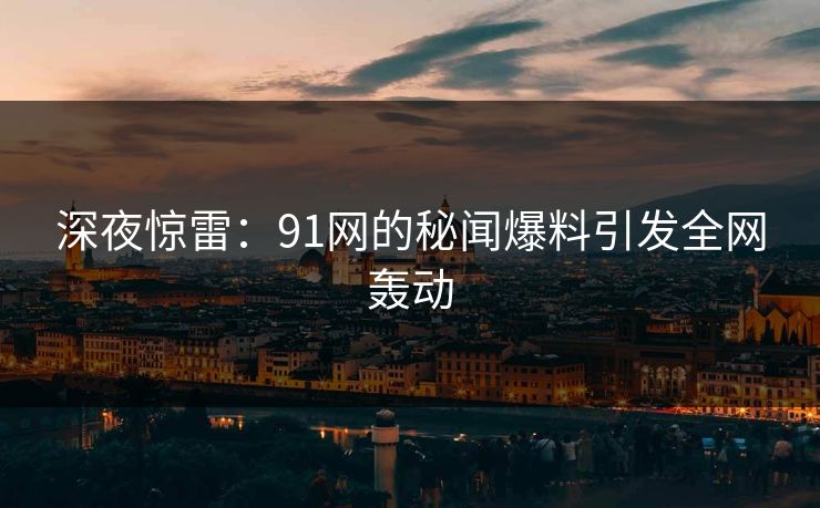 深夜惊雷：91网的秘闻爆料引发全网轰动