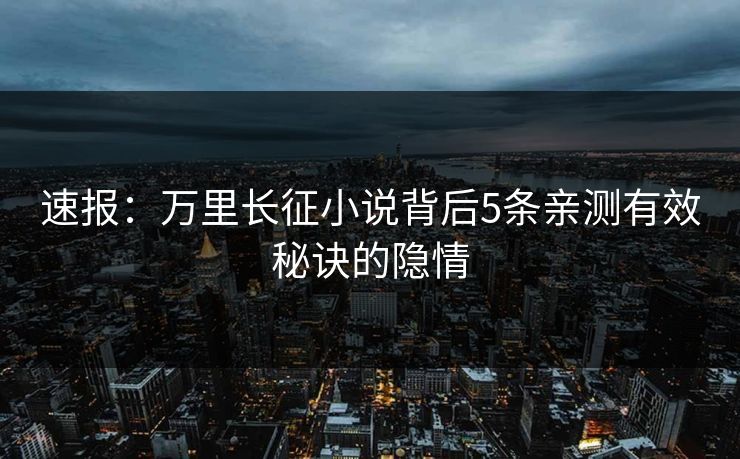 速报：万里长征小说背后5条亲测有效秘诀的隐情