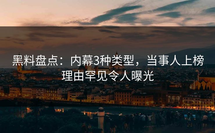 黑料盘点：内幕3种类型，当事人上榜理由罕见令人曝光