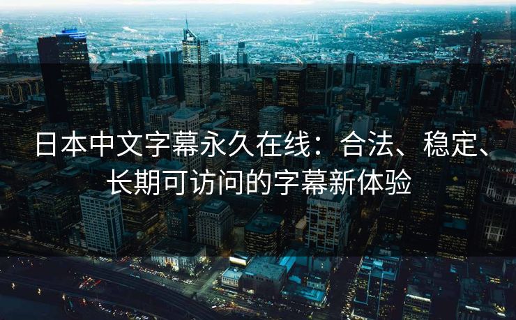 日本中文字幕永久在线：合法、稳定、长期可访问的字幕新体验