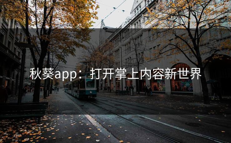 秋葵app：打开掌上内容新世界  第1张
