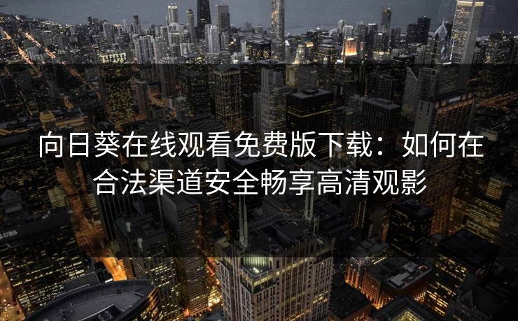 向日葵在线观看免费版下载：如何在合法渠道安全畅享高清观影