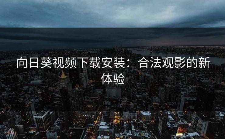 向日葵视频下载安装：合法观影的新体验