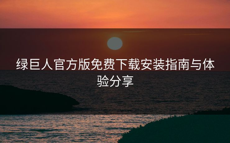 绿巨人官方版免费下载安装指南与体验分享