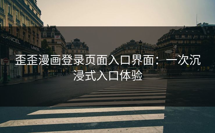 歪歪漫画登录页面入口界面：一次沉浸式入口体验