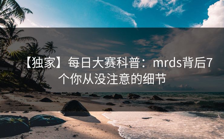 【独家】每日大赛科普：mrds背后7个你从没注意的细节