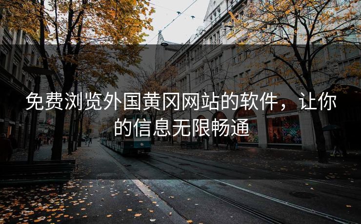免费浏览外国黄冈网站的软件，让你的信息无限畅通  第1张