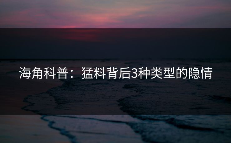 海角科普：猛料背后3种类型的隐情  第1张