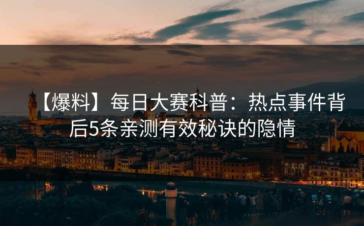 【爆料】每日大赛科普：热点事件背后5条亲测有效秘诀的隐情  第1张