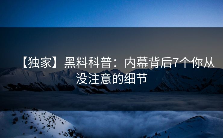 【独家】黑料科普：内幕背后7个你从没注意的细节