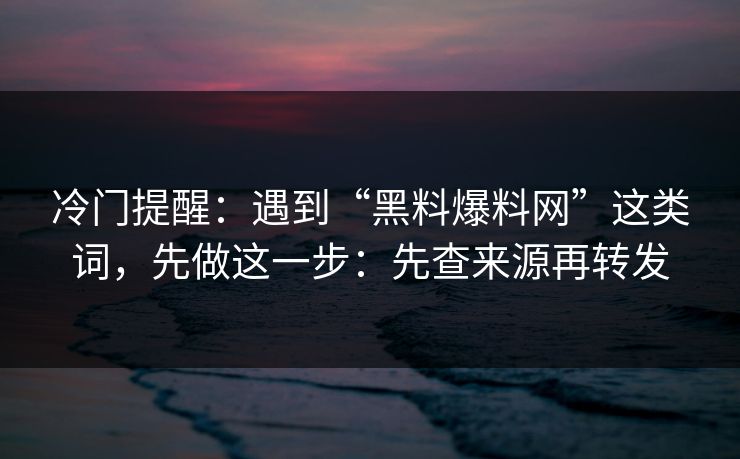 冷门提醒：遇到“黑料爆料网”这类词，先做这一步：先查来源再转发