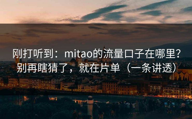 刚打听到：mitao的流量口子在哪里？别再瞎猜了，就在片单（一条讲透）  第1张