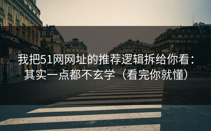 我把51网网址的推荐逻辑拆给你看：其实一点都不玄学（看完你就懂）